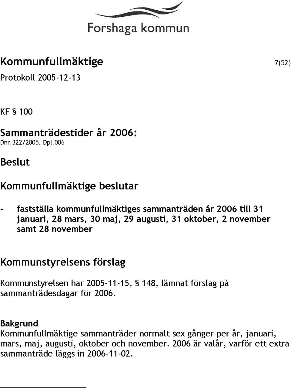 31 oktober, 2 november samt 28 november Kommunstyrelsens förslag Kommunstyrelsen har 2005-11-15, 148, lämnat förslag på