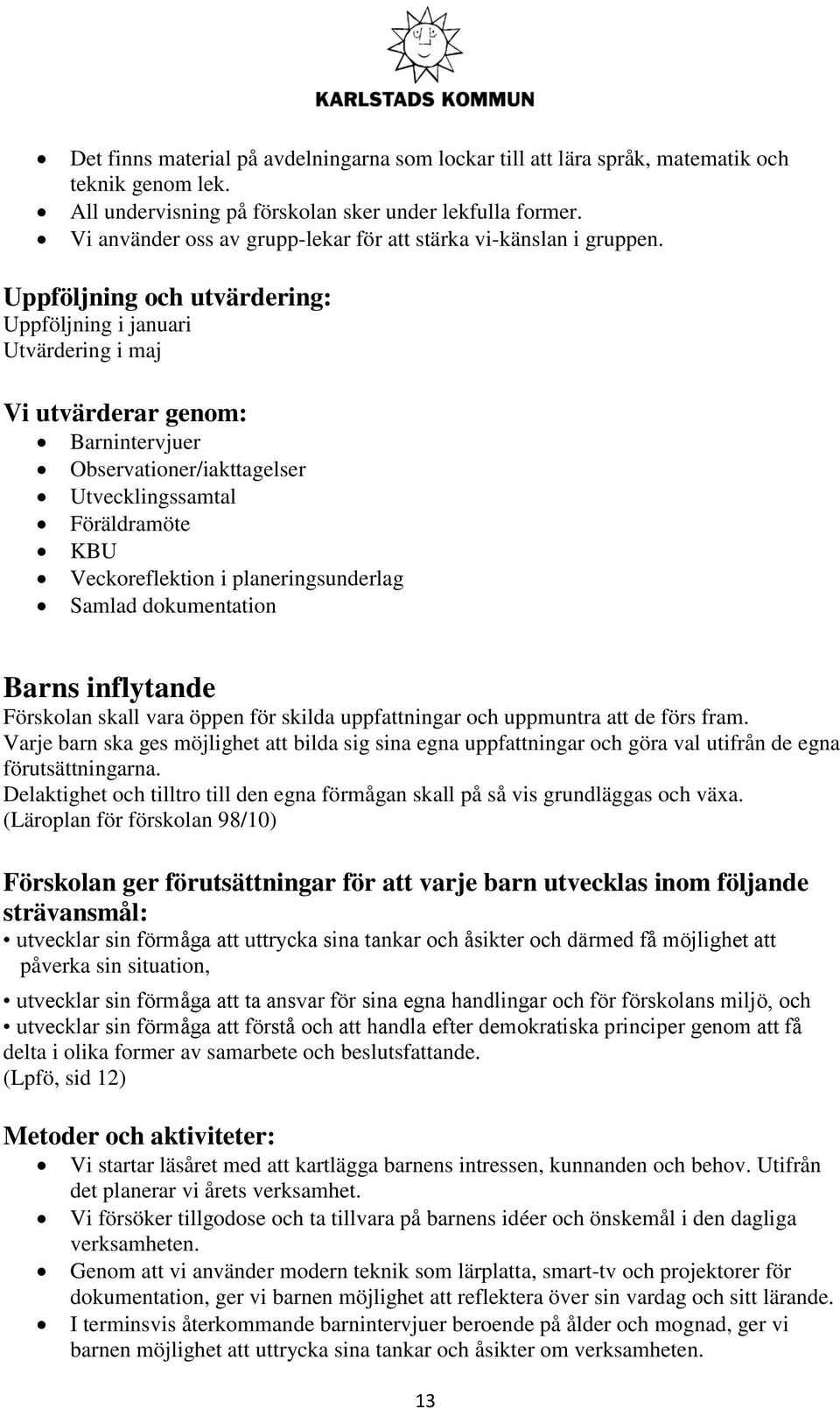 Uppföljning och utvärdering: Uppföljning i januari Utvärdering i maj Vi utvärderar genom: Barnintervjuer Observationer/iakttagelser Utvecklingssamtal Föräldramöte KBU Veckoreflektion i