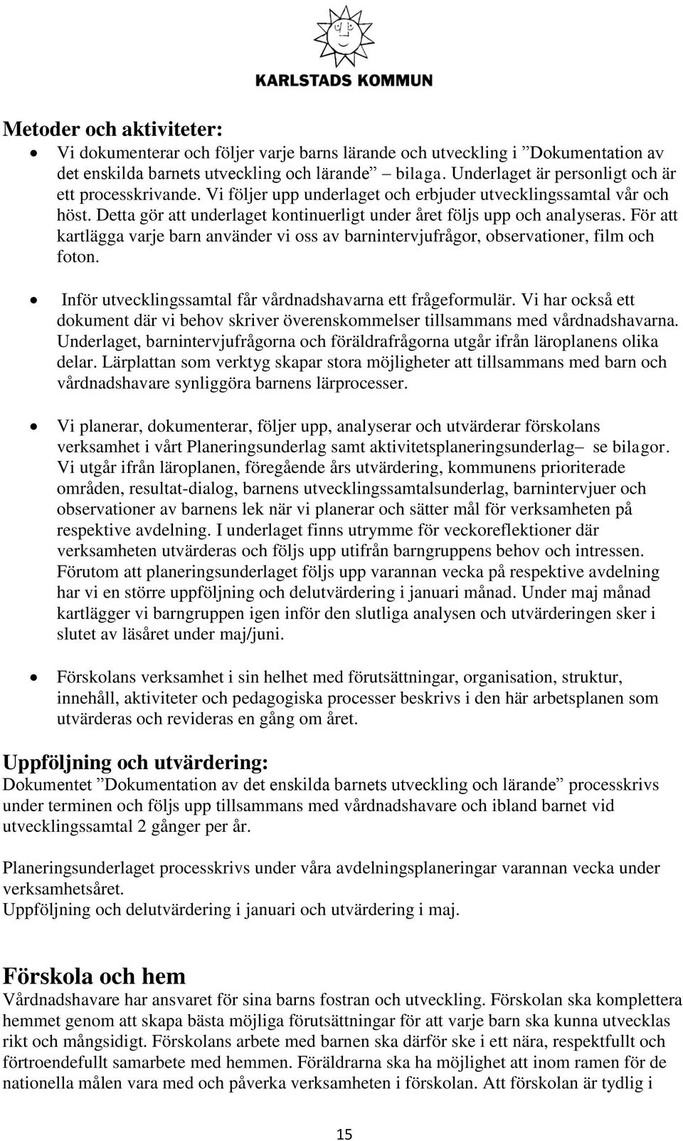 För att kartlägga varje barn använder vi oss av barnintervjufrågor, observationer, film och foton. Inför utvecklingssamtal får vårdnadshavarna ett frågeformulär.