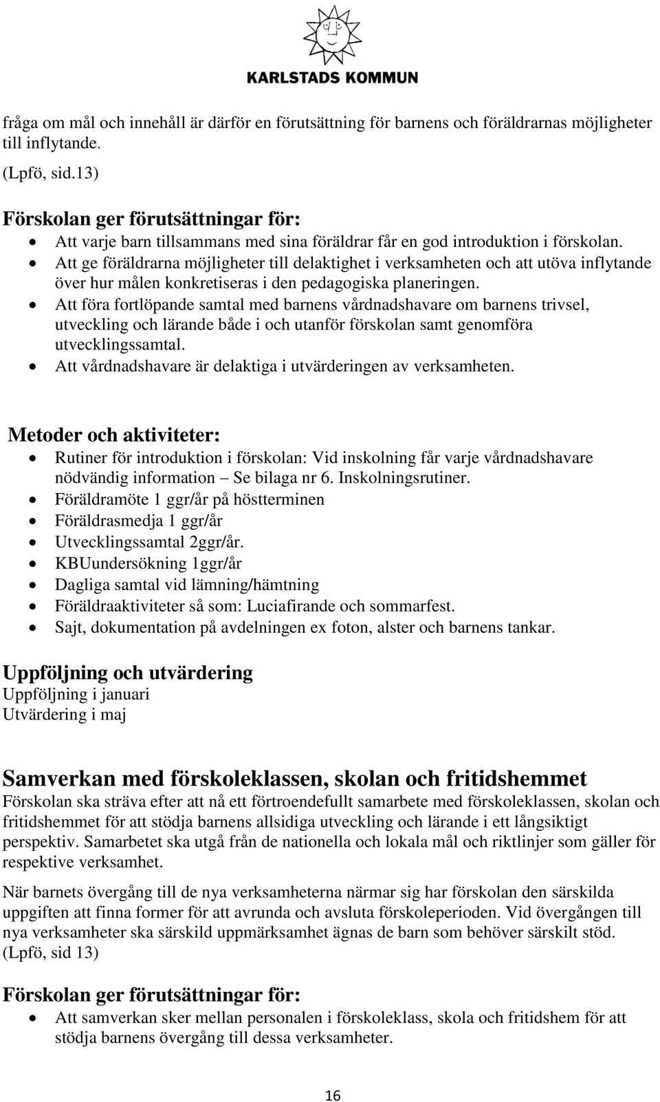 Att ge föräldrarna möjligheter till delaktighet i verksamheten och att utöva inflytande över hur målen konkretiseras i den pedagogiska planeringen.