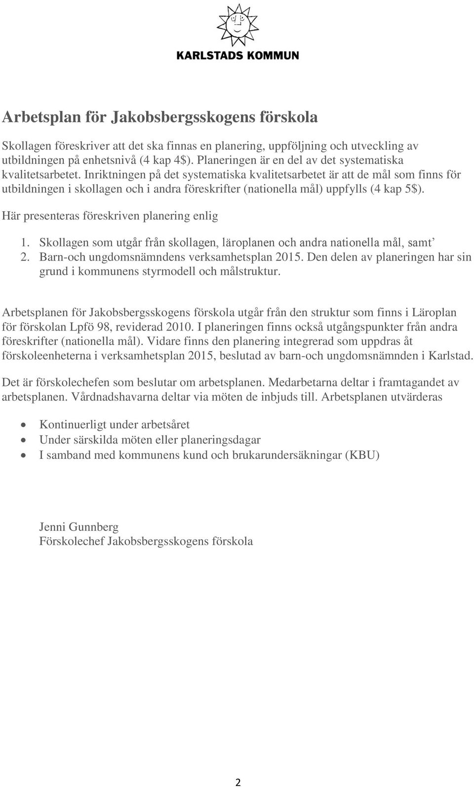 Inriktningen på det systematiska kvalitetsarbetet är att de mål som finns för utbildningen i skollagen och i andra föreskrifter (nationella mål) uppfylls (4 kap 5$).