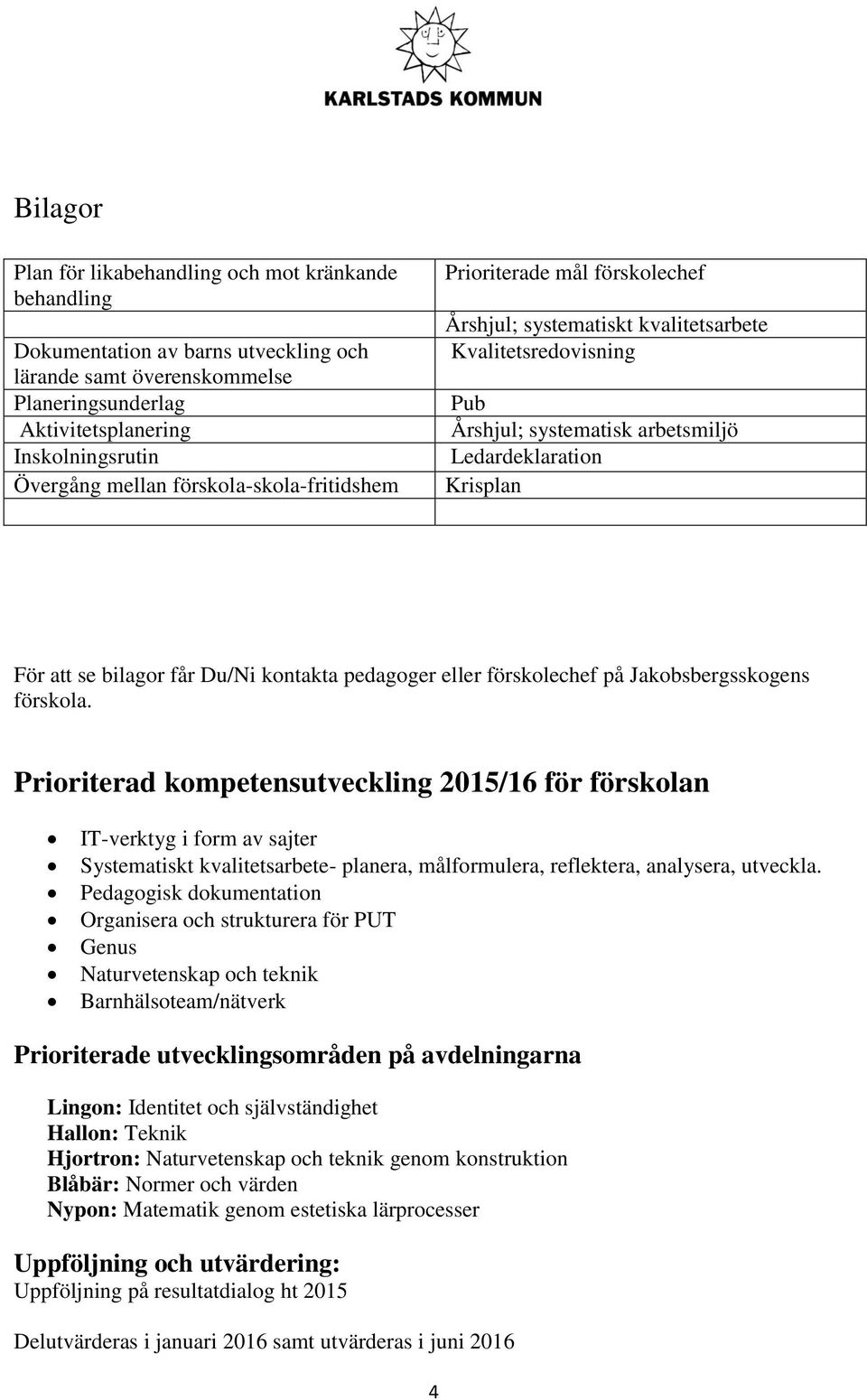 får Du/Ni kontakta pedagoger eller förskolechef på Jakobsbergsskogens förskola.