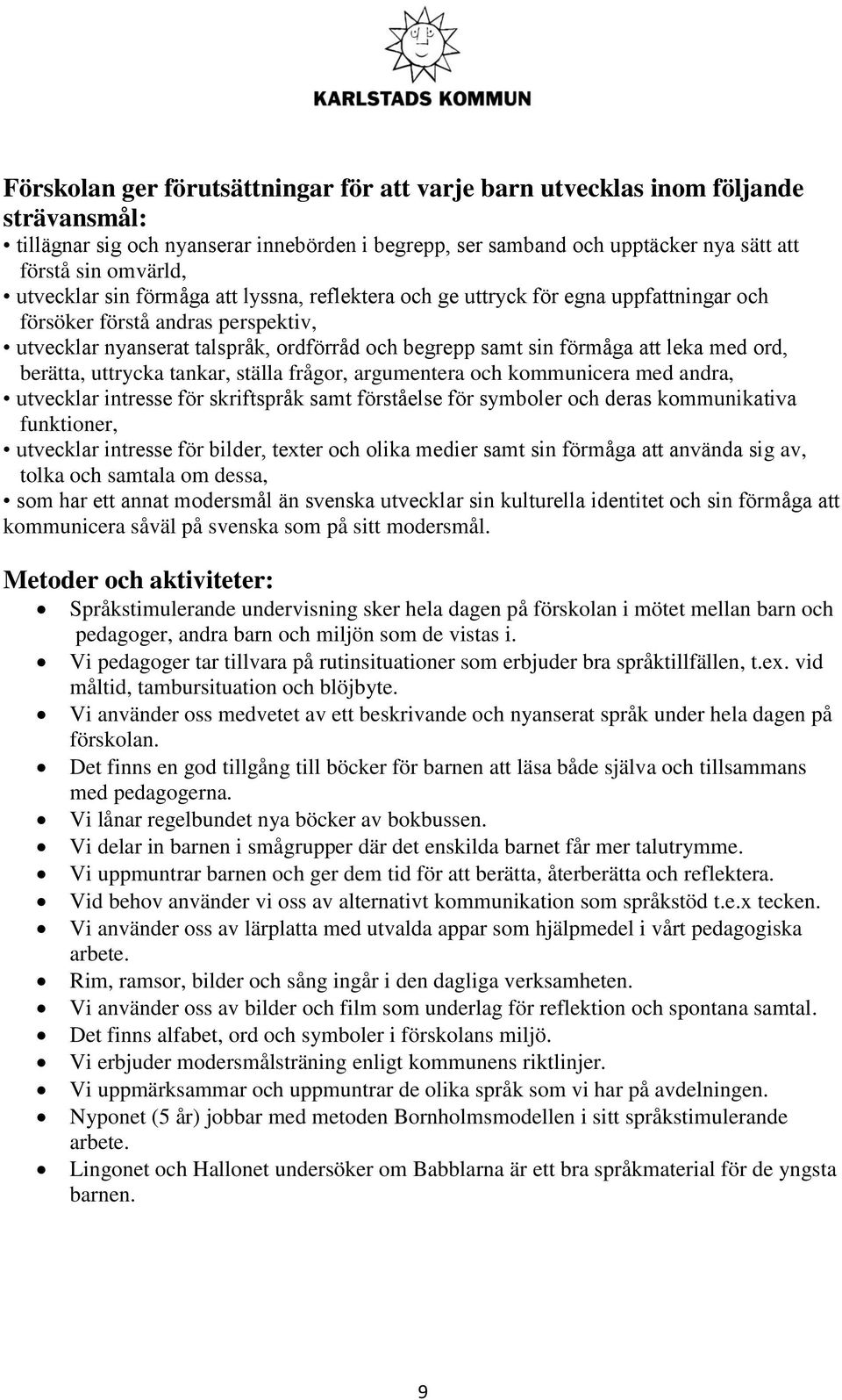 med ord, berätta, uttrycka tankar, ställa frågor, argumentera och kommunicera med andra, utvecklar intresse för skriftspråk samt förståelse för symboler och deras kommunikativa funktioner, utvecklar