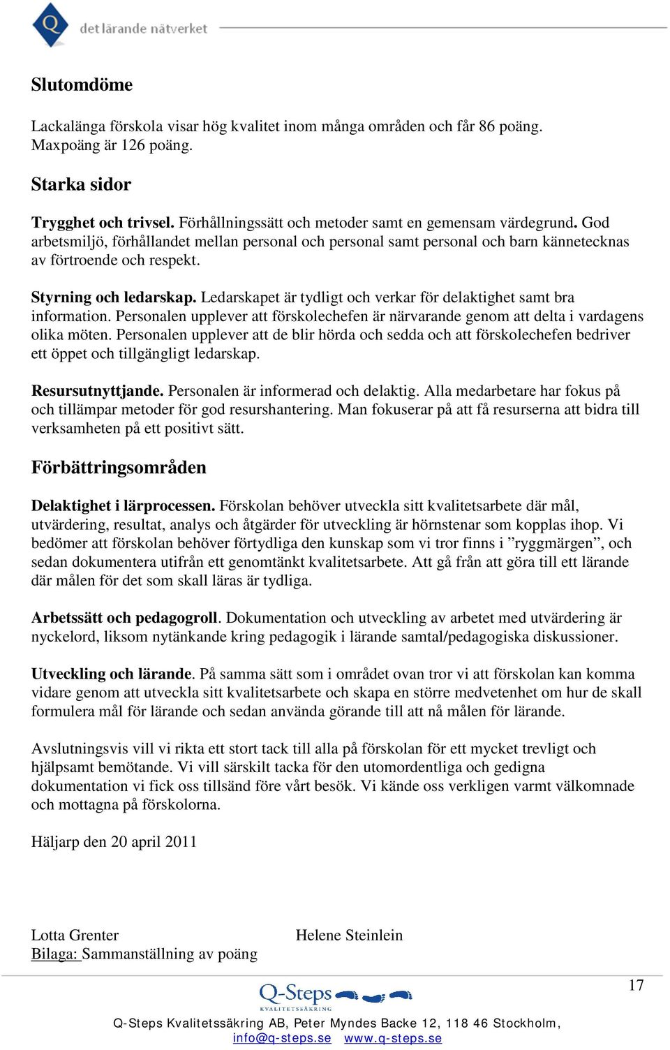 Styrning och ledarskap. Ledarskapet är tydligt och verkar för delaktighet samt bra information. Personalen upplever att förskolechefen är närvarande genom att delta i vardagens olika möten.