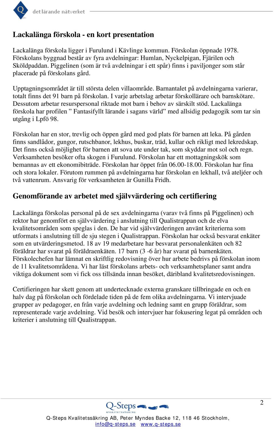 Upptagningsområdet är till största delen villaområde. Barnantalet på avdelningarna varierar, totalt finns det 91 barn på förskolan. I varje arbetslag arbetar förskollärare och barnskötare.