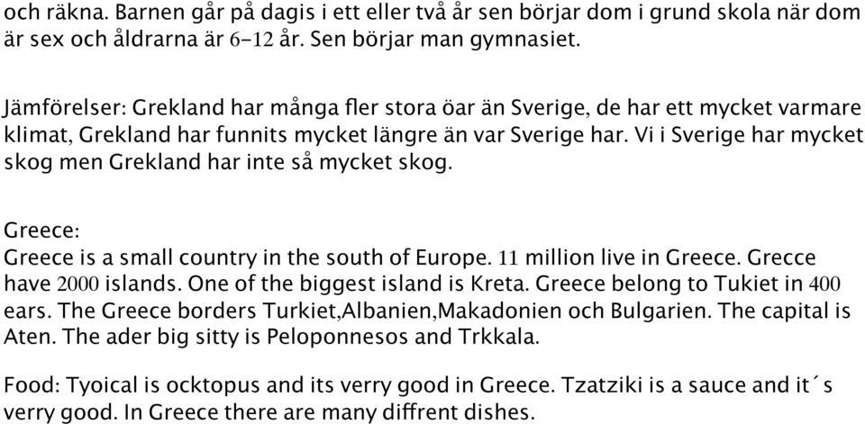 Vi i Sverige har mycket skog men Grekland har inte så mycket skog. Greece: Greece is a small country in the south of Europe. 11 million live in Greece. Grecce have 2000 islands.