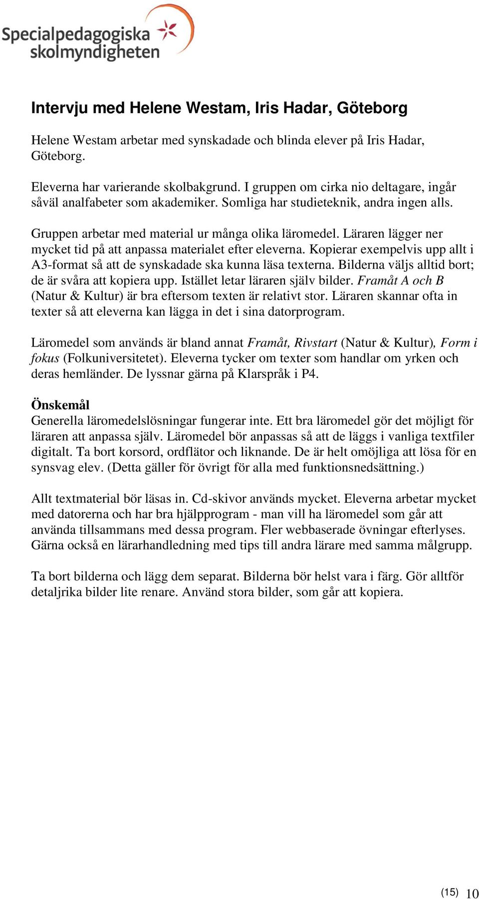 Läraren lägger ner mycket tid på att anpassa materialet efter eleverna. Kopierar exempelvis upp allt i A3-format så att de synskadade ska kunna läsa texterna.