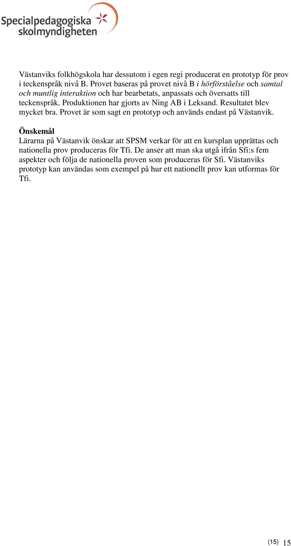 Produktionen har gjorts av Ning AB i Leksand. Resultatet blev mycket bra. Provet är som sagt en prototyp och används endast på Västanvik.