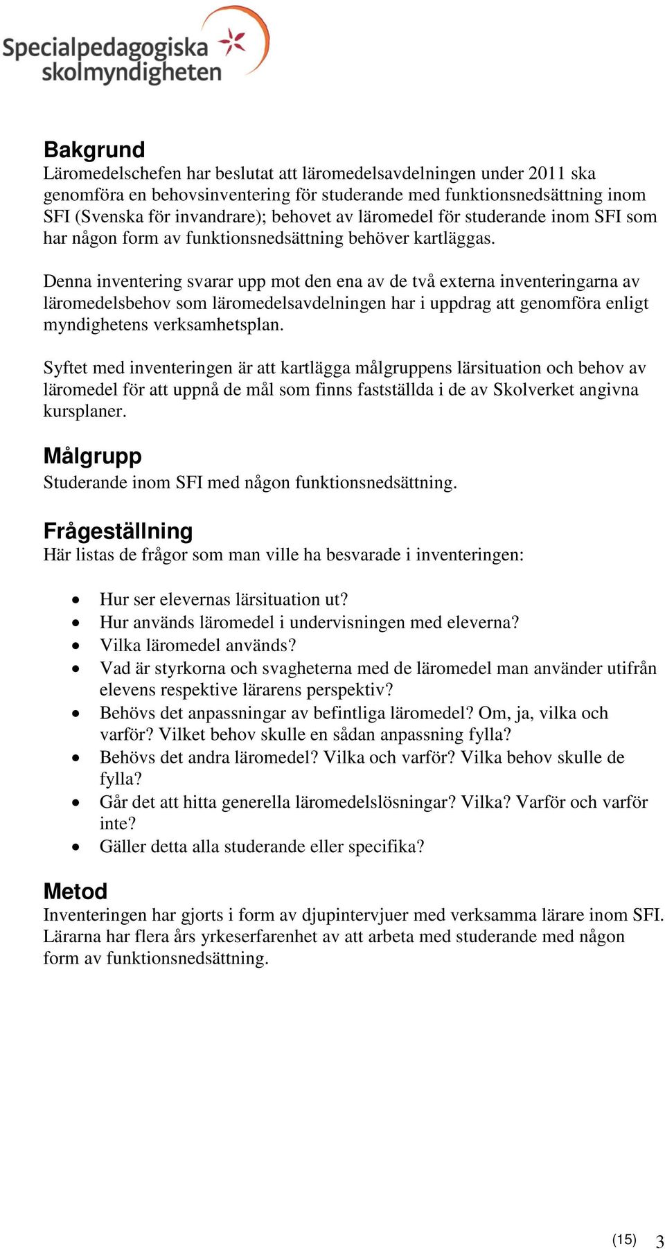 Denna inventering svarar upp mot den ena av de två externa inventeringarna av läromedelsbehov som läromedelsavdelningen har i uppdrag att genomföra enligt myndighetens verksamhetsplan.