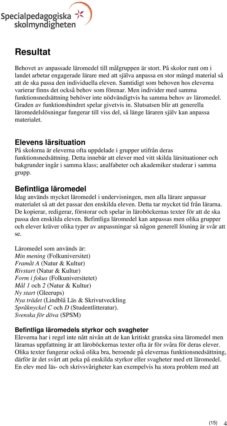 Samtidigt som behoven hos eleverna varierar finns det också behov som förenar. Men individer med samma funktionsnedsättning behöver inte nödvändigtvis ha samma behov av läromedel.