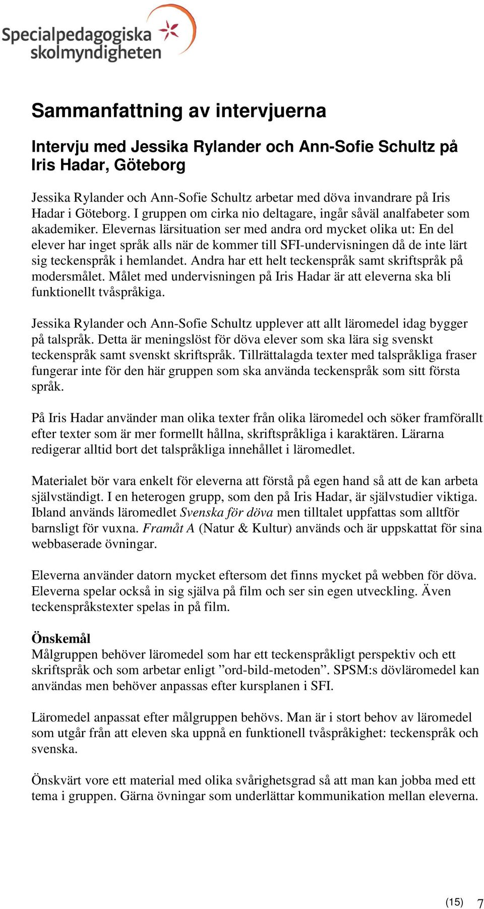 Elevernas lärsituation ser med andra ord mycket olika ut: En del elever har inget språk alls när de kommer till SFI-undervisningen då de inte lärt sig teckenspråk i hemlandet.