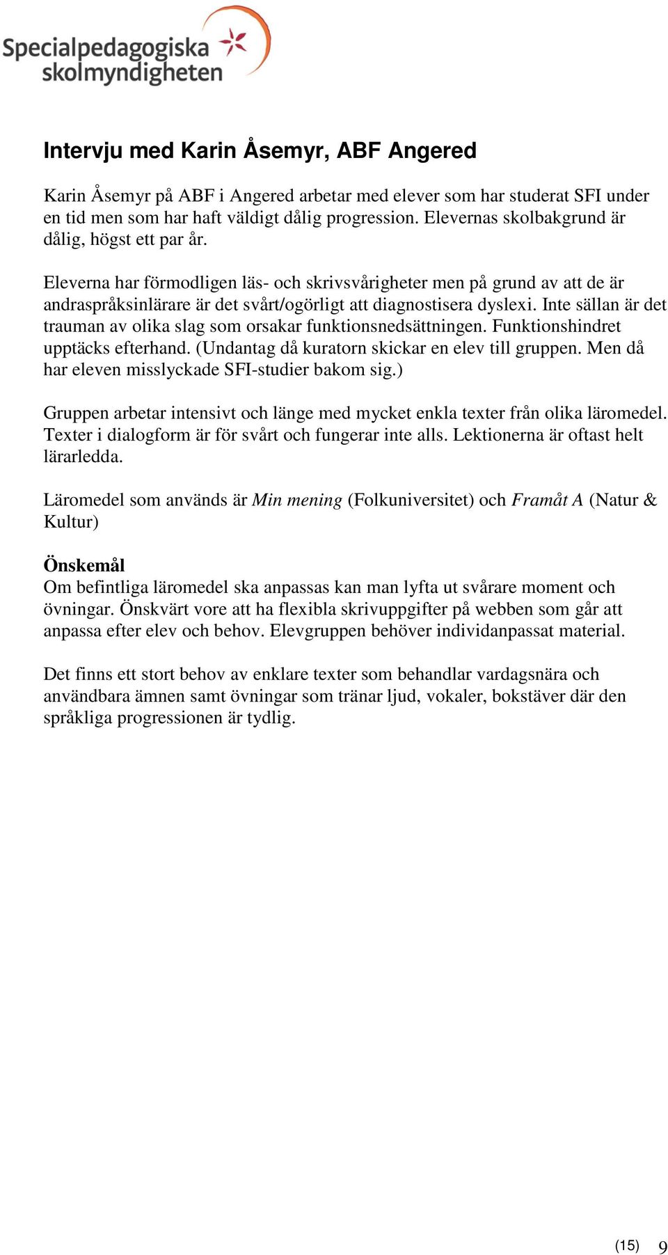 Inte sällan är det trauman av olika slag som orsakar funktionsnedsättningen. Funktionshindret upptäcks efterhand. (Undantag då kuratorn skickar en elev till gruppen.