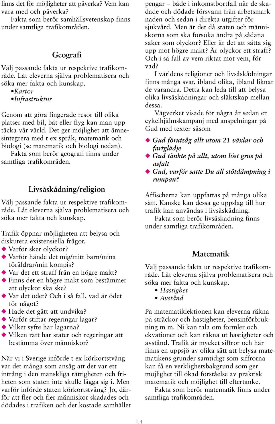 Det ger möjlighet att ämnesintegrera med t ex språk, matematik och biologi (se matematik och biologi nedan). Fakta som berör geografi finns under samtliga trafikområden.