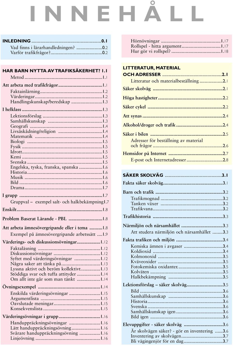 ..1.4 Matematik...1.4 Biologi...1.5 Fysik...1.5 Idrott...1.5 Kemi...1.5 Svenska...1.5 Engelska, tyska, franska, spanska...1.6 Historia...1.6 Musik...1.6 Bild...1.6 Drama...1.7 I grupp...1.7 Gruppval exempel salt- och halkbekämpning1.