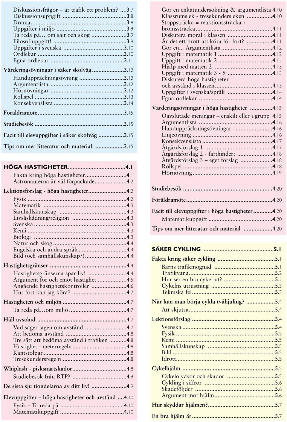 ..3.15 Facit till elevuppgifter i säker skolväg...3.15 Tips om mer litteratur och material...3.15 HÖGA HASTIGHETER...4.1 Fakta kring höga hastigheter...4.1 Astronauterna är väl förpackade...4.2 Lektionsförslag - höga hastigheter.