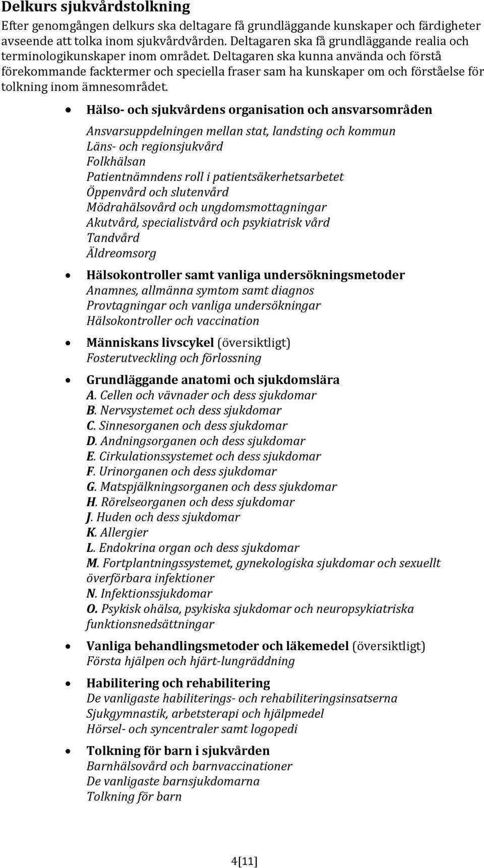 Deltagaren ska kunna använda och förstå förekommande facktermer och speciella fraser sam ha kunskaper om och förståelse för tolkning inom ämnesområdet.