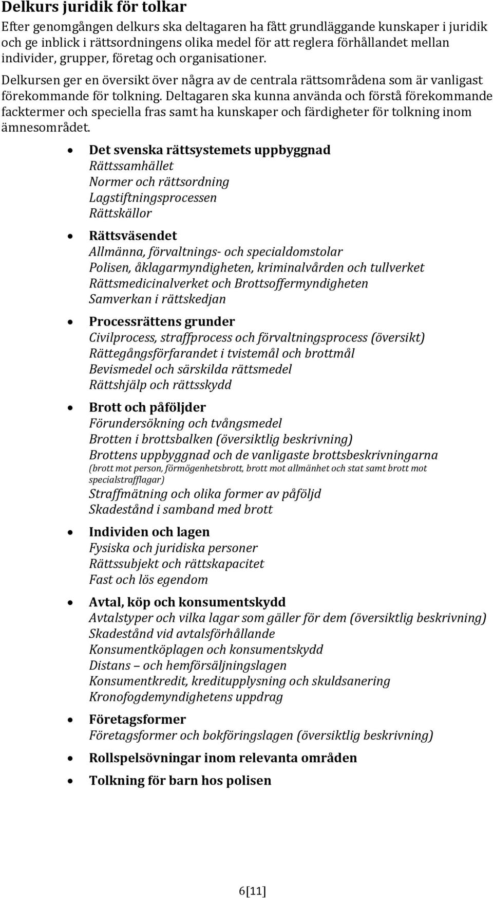 Deltagaren ska kunna använda och förstå förekommande facktermer och speciella fras samt ha kunskaper och färdigheter för tolkning inom ämnesområdet.