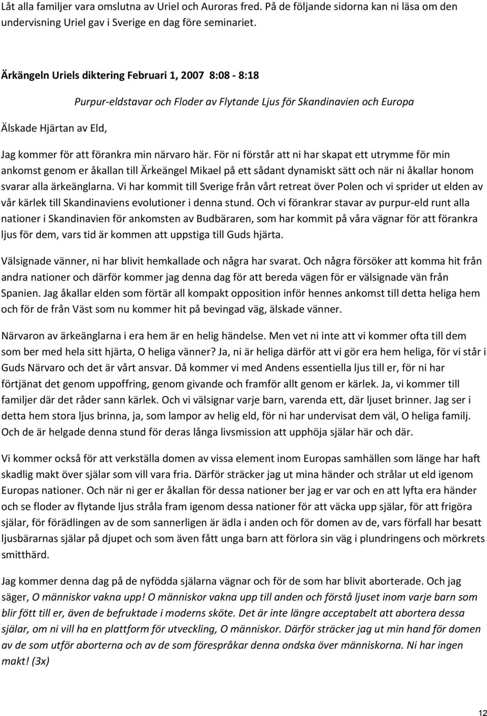 För ni förstår att ni har skapat ett utrymme för min ankomst genom er åkallan till Ärkeängel Mikael på ett sådant dynamiskt sätt och när ni åkallar honom svarar alla ärkeänglarna.