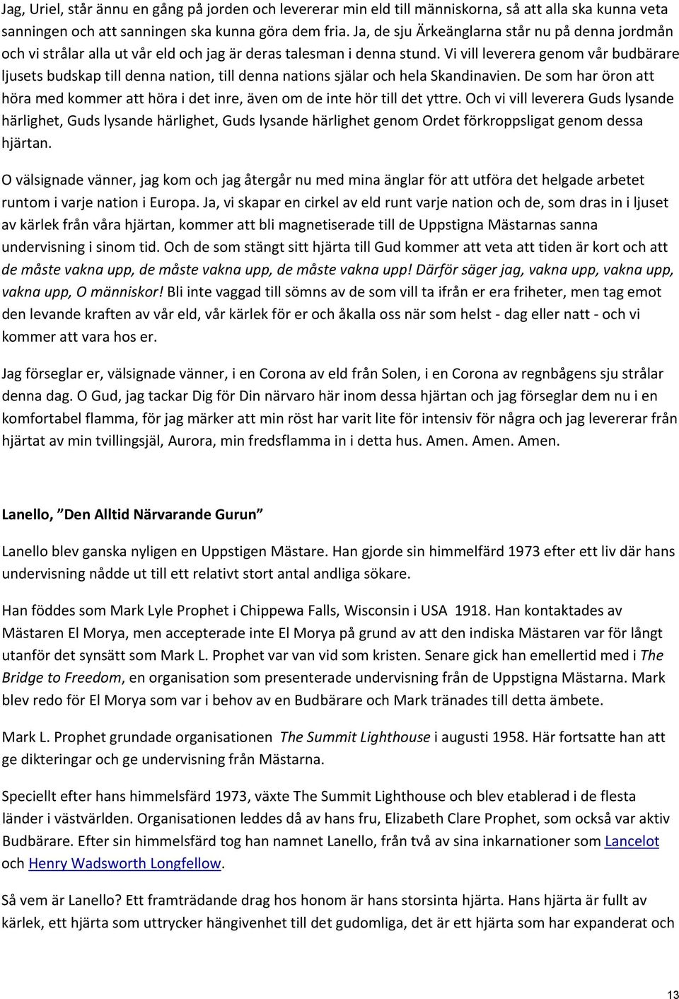 Vi vill leverera genom vår budbärare ljusets budskap till denna nation, till denna nations själar och hela Skandinavien.