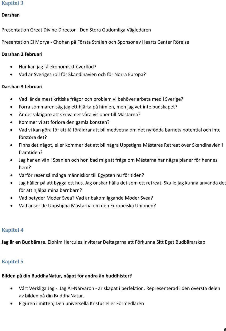 Förra sommaren såg jag ett hjärta på himlen, men jag vet inte budskapet? Är det viktigare att skriva ner våra visioner till Mästarna? Kommer vi att förlora den gamla konsten?