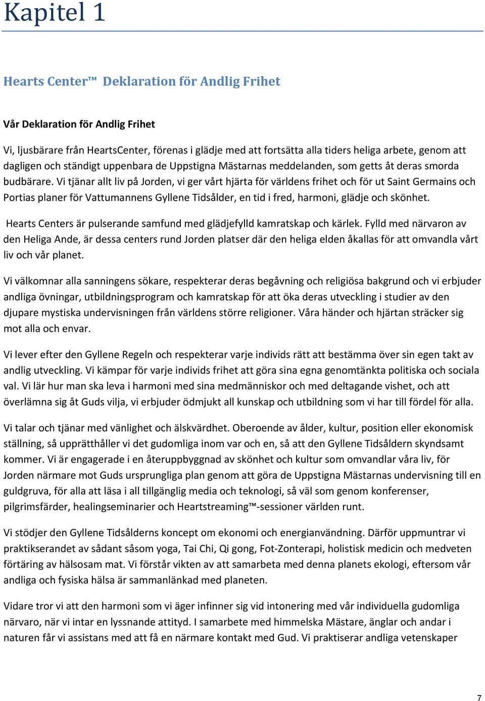 Vi tjänar allt liv på Jorden, vi ger vårt hjärta för världens frihet och för ut Saint Germains och Portias planer för Vattumannens Gyllene Tidsålder, en tid i fred, harmoni, glädje och skönhet.