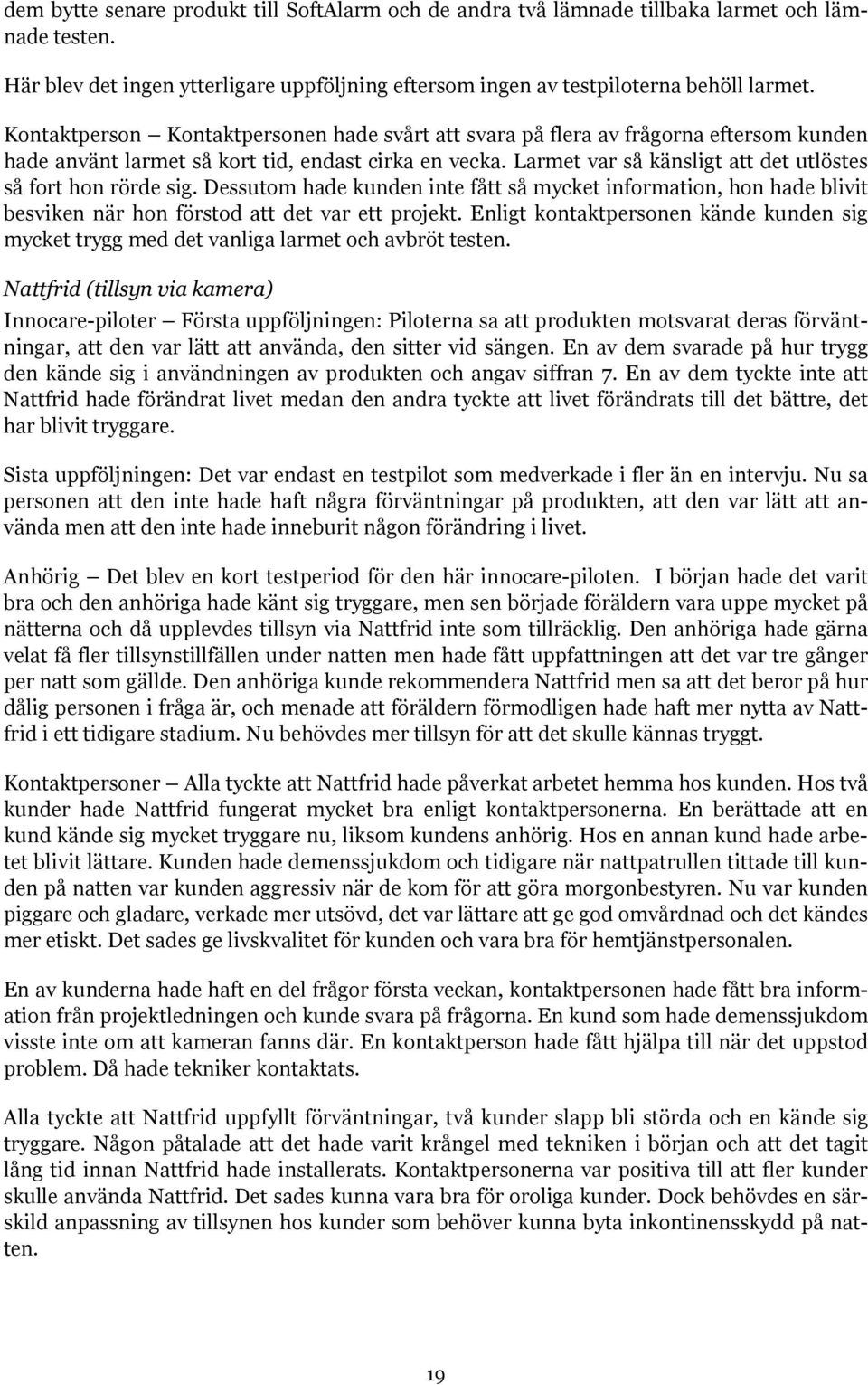 Larmet var så känsligt att det utlöstes så fort hon rörde sig. Dessutom hade kunden inte fått så mycket information, hon hade blivit besviken när hon förstod att det var ett projekt.