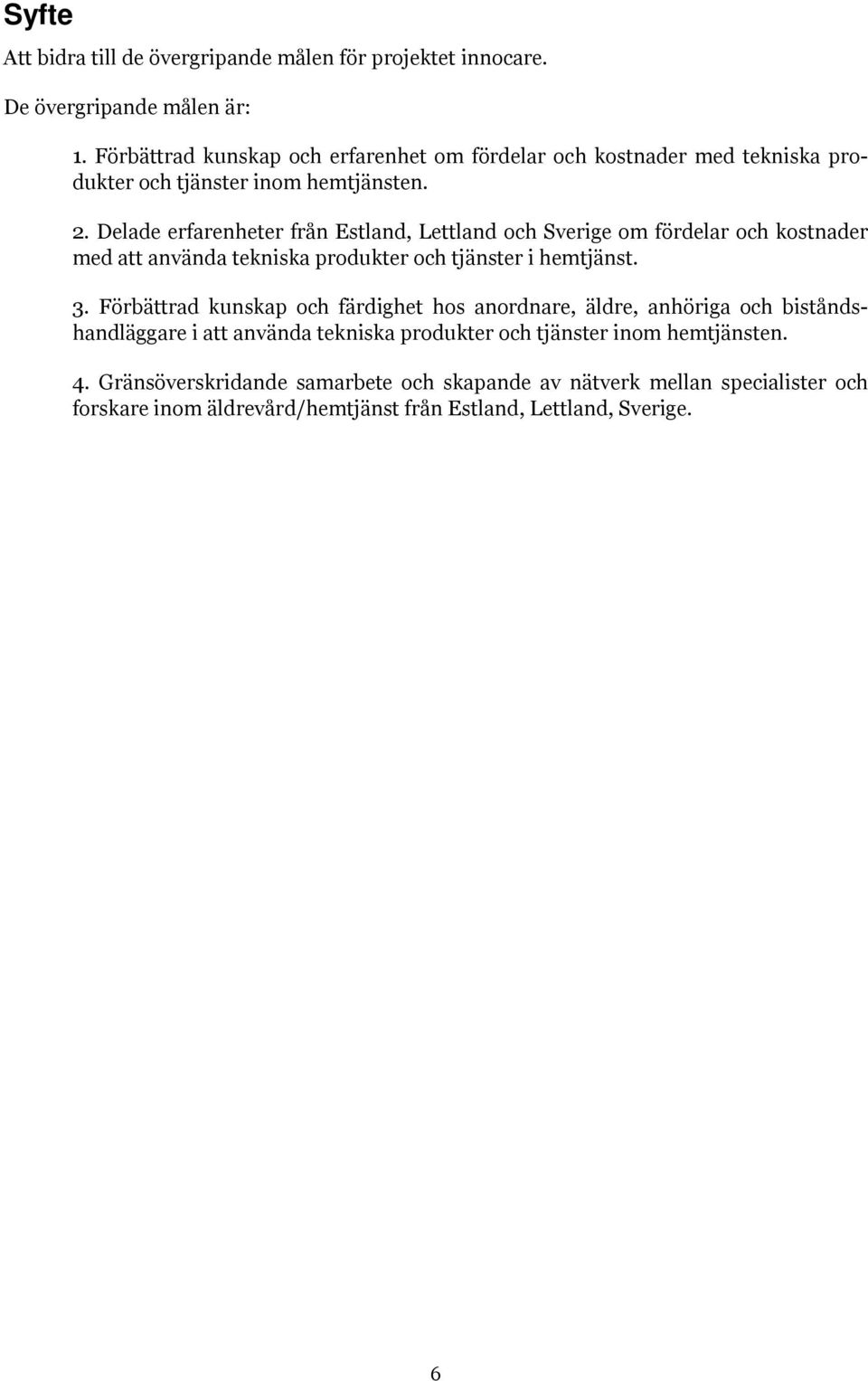 Delade erfarenheter från Estland, Lettland och Sverige om fördelar och kostnader med att använda tekniska produkter och tjänster i hemtjänst. 3.