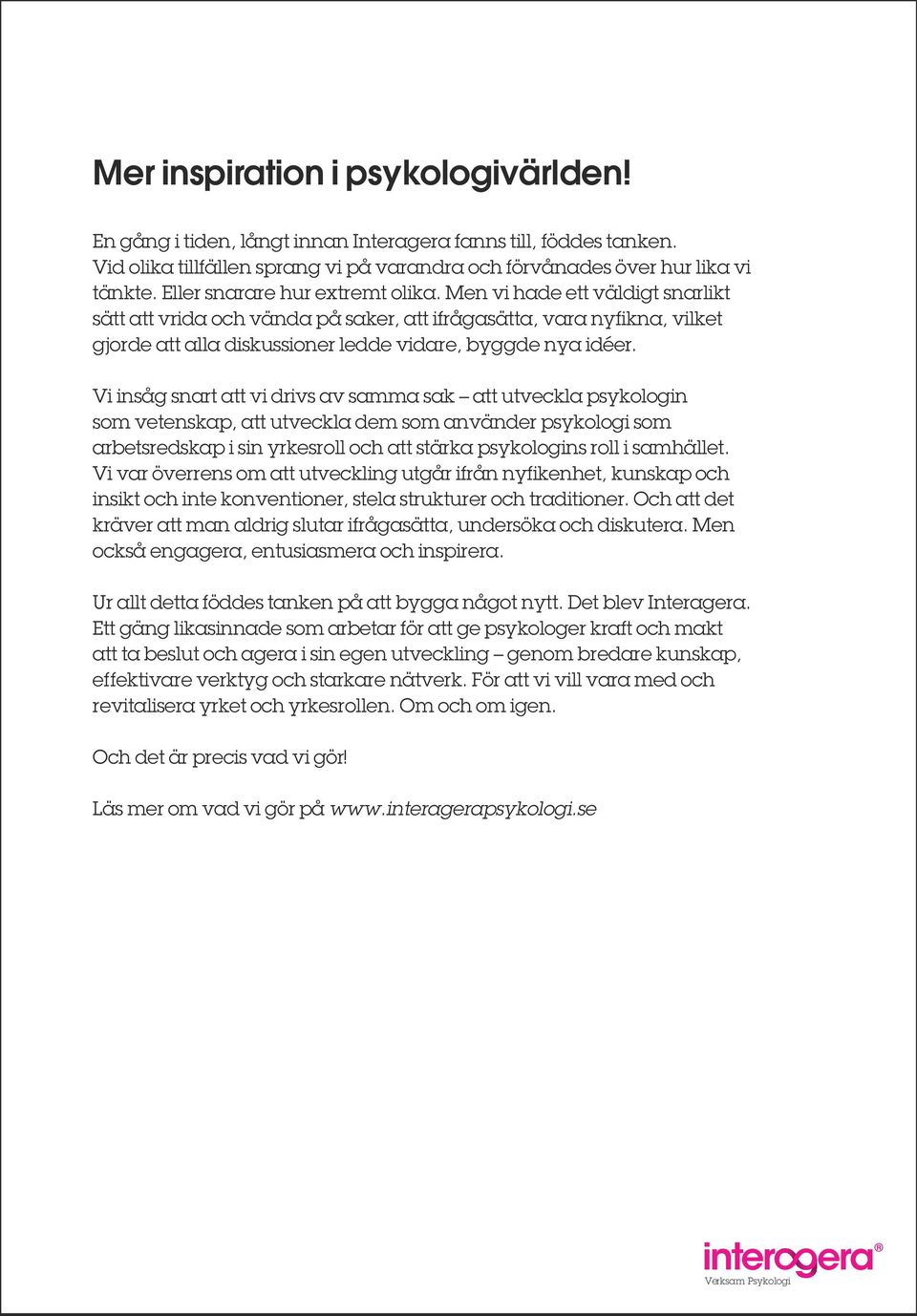 Vi insåg snart att vi drivs av samma sak att utveckla psykologin som vetenskap, att utveckla dem som använder psykologi som arbetsredskap i sin yrkesroll och att stärka psykologins roll i samhället.