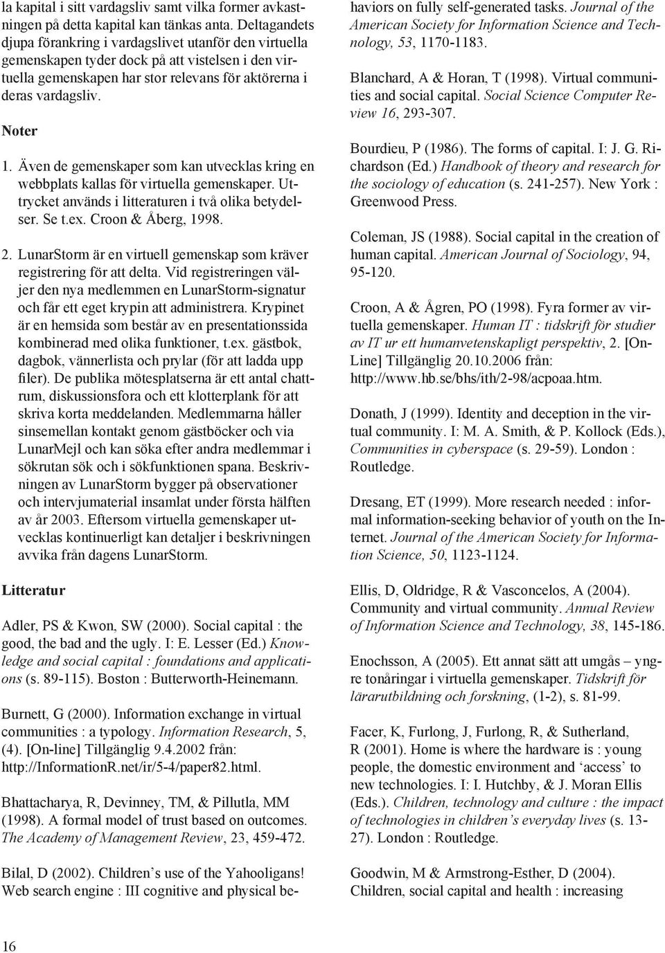 Även de gemenskaper som kan utvecklas kring en webbplats kallas för virtuella gemenskaper. Uttrycket används i litteraturen i två olika betydelser. Se t.ex. Croon & Åberg, 1998. 2.