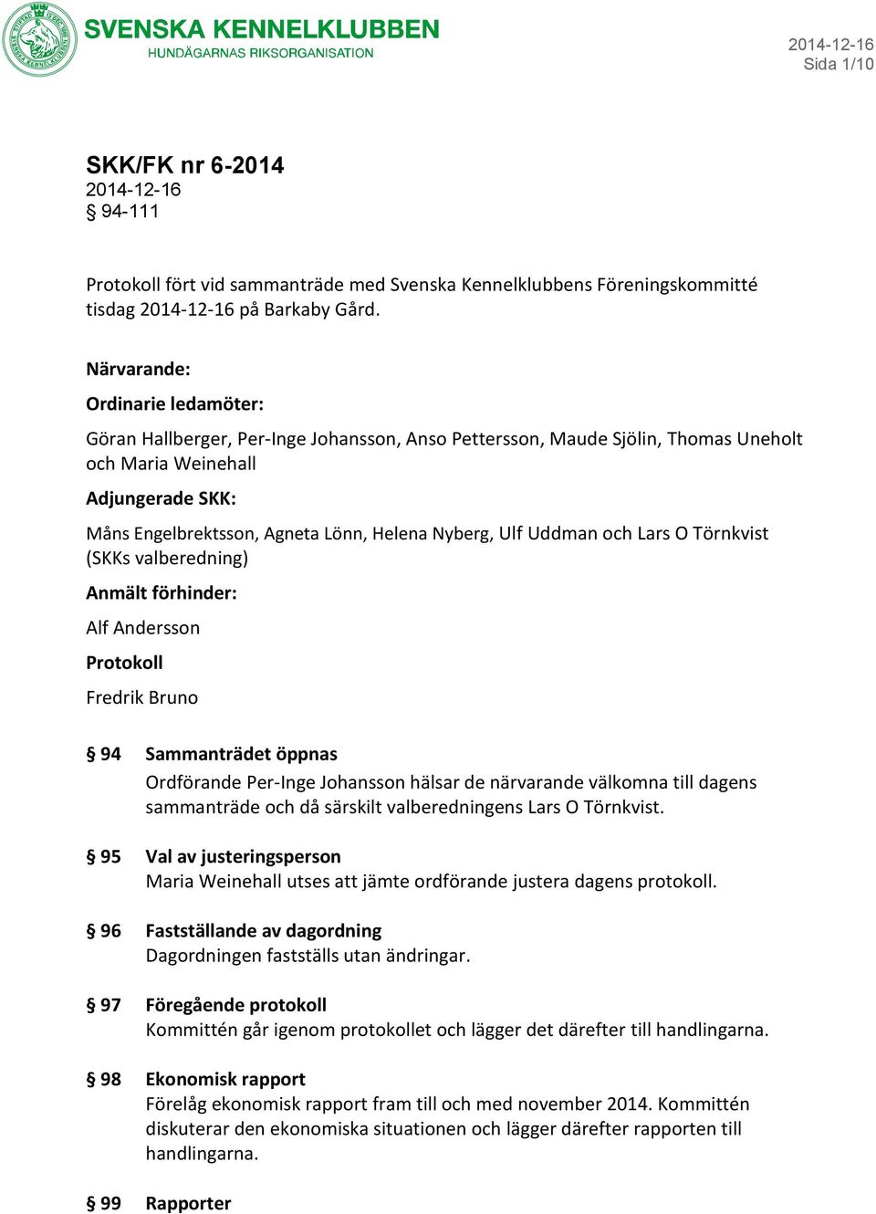 Nyberg, Ulf Uddman och Lars O Törnkvist (SKKs valberedning) Anmält förhinder: Alf Andersson Protokoll Fredrik Bruno 94 Sammanträdet öppnas Ordförande Per-Inge Johansson hälsar de närvarande välkomna