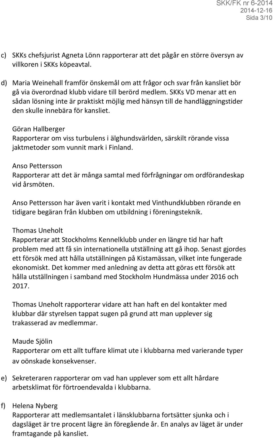 SKKs VD menar att en sådan lösning inte är praktiskt möjlig med hänsyn till de handläggningstider den skulle innebära för kansliet.