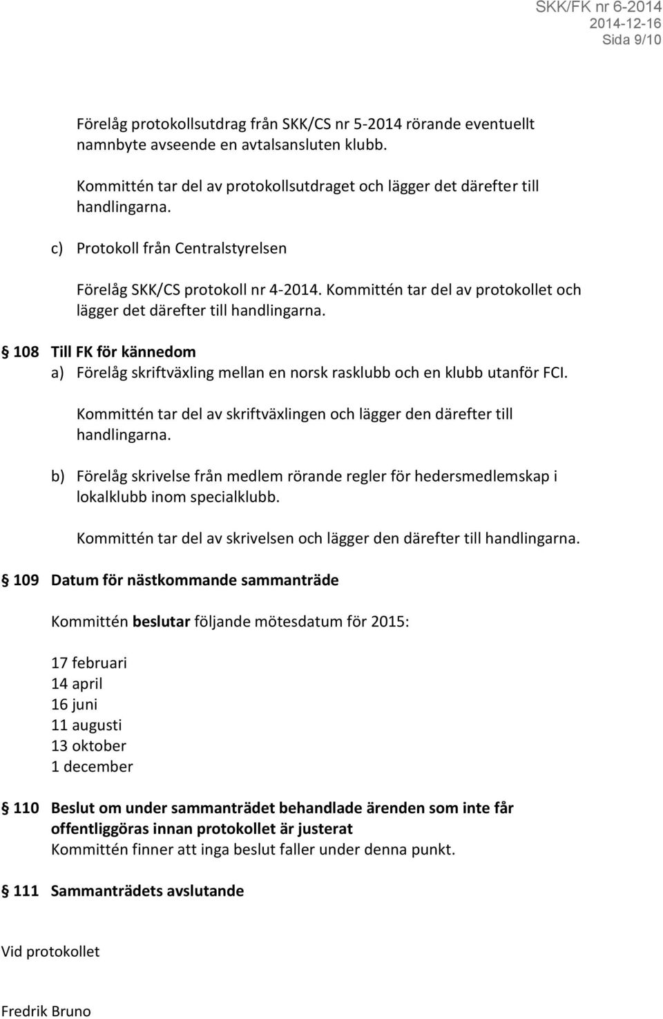 Kommittén tar del av protokollet och lägger det därefter till handlingarna. 108 Till FK för kännedom a) Förelåg skriftväxling mellan en norsk rasklubb och en klubb utanför FCI.