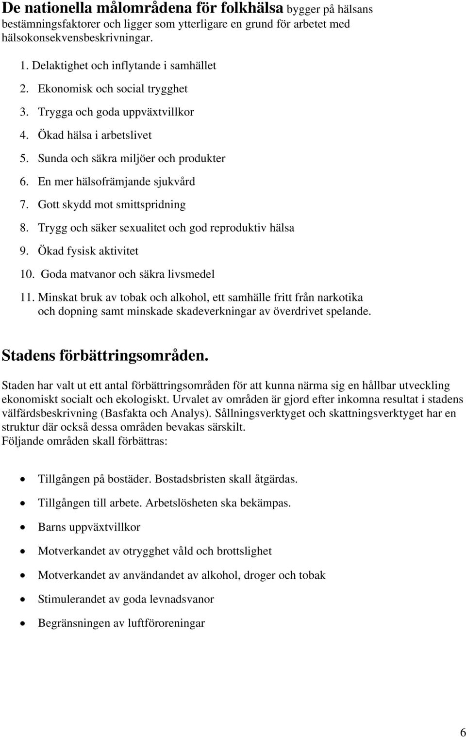 En mer hälsofrämjande sjukvård 7. Gott skydd mot smittspridning 8. Trygg och säker sexualitet och god reproduktiv hälsa 9. Ökad fysisk aktivitet 10. Goda matvanor och säkra livsmedel 11.