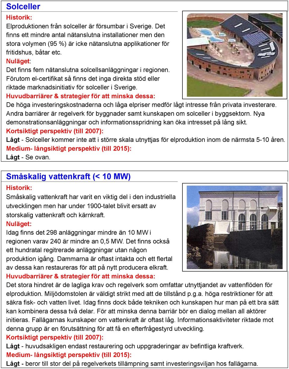 Det finns fem nätanslutna solcellsanläggningar i regionen. Förutom el-certifikat så finns det inga direkta stöd eller riktade marknadsinitiativ för solceller i Sverige.