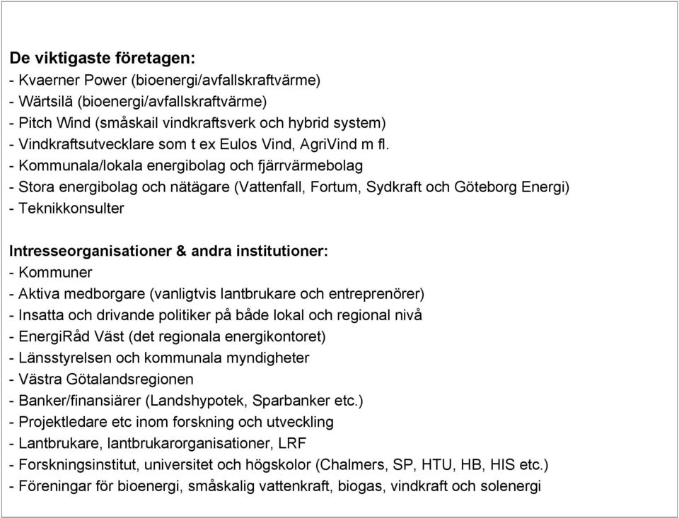 - Kommunala/lokala energibolag och fjärrvärmebolag - Stora energibolag och nätägare (Vattenfall, Fortum, Sydkraft och Göteborg Energi) - Teknikkonsulter Intresseorganisationer & andra institutioner: