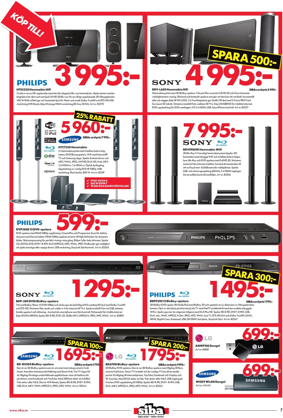 DTS-HD USBAnslutning,WiFi Ready (köp till donge HDMI-anslutning,BD-live, DLNA). Art nr: B3270 SPARA 5 4 995:- BDV-L600 Hemmabio HiFi SIBAs ord pris 5 495:- Hemmabiosystem med 3D BluRay-spelare.