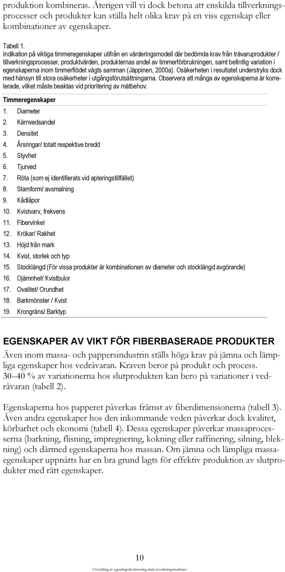 befintlig variation i egenskaperna inom timmerflödet vägts samman (Jäppinen, 2000a). Osäkerheten i resultatet understryks dock med hänsyn till stora osäkerheter i utgångsförutsättningarna.