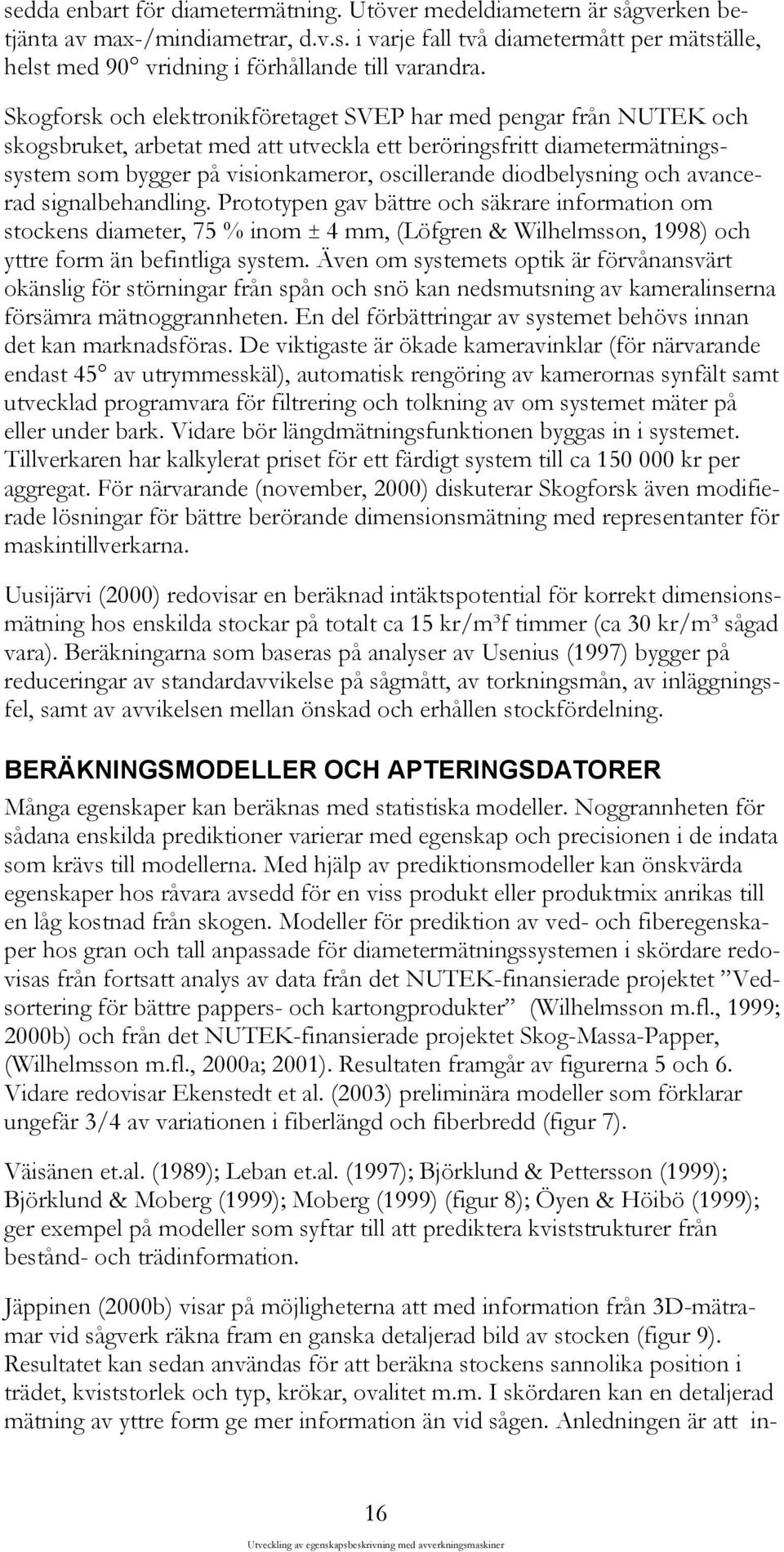 diodbelysning och avancerad signalbehandling. Prototypen gav bättre och säkrare information om stockens diameter, 75 % inom ± 4 mm, (Löfgren & Wilhelmsson, 1998) och yttre form än befintliga system.