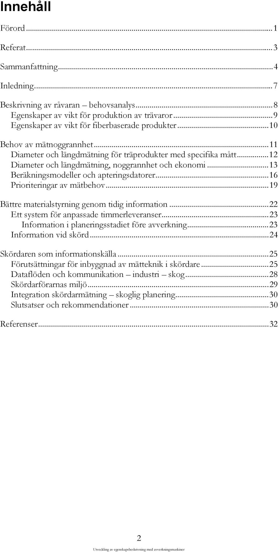 ..16 Prioriteringar av mätbehov...19 Bättre materialstyrning genom tidig information...22 Ett system för anpassade timmerleveranser...23 Information i planeringsstadiet före avverkning.