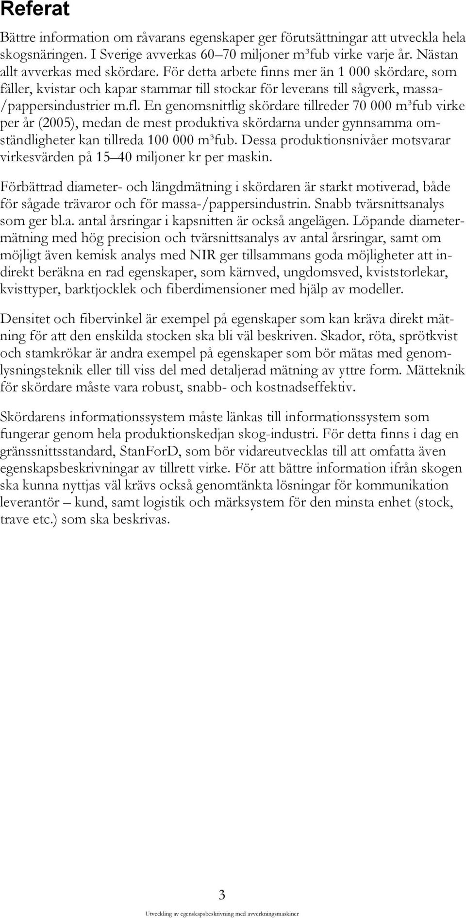 En genomsnittlig skördare tillreder 70 000 m³fub virke per år (2005), medan de mest produktiva skördarna under gynnsamma omständligheter kan tillreda 100 000 m³fub.