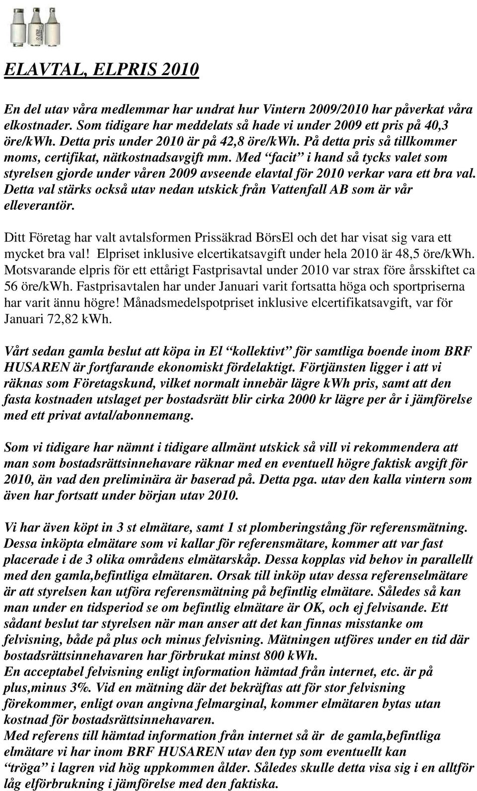 Med facit i hand så tycks valet som styrelsen gjorde under våren 2009 avseende elavtal för 2010 verkar vara ett bra val.