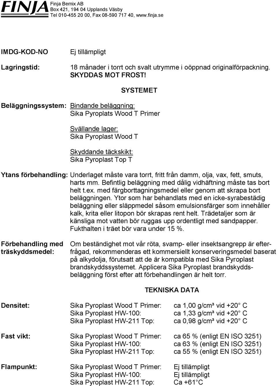 vara torrt, fritt från damm, olja, vax, fett, smuts, harts mm. Befintlig beläggning med dålig vidhäftning måste tas bort helt t.ex. med färgborttagningsmedel eller genom att skrapa bort beläggningen.