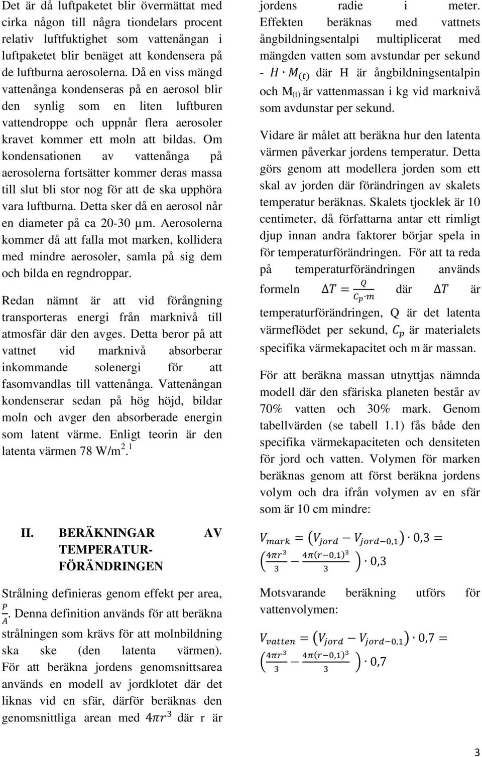 Om kondensationen av vattenånga på aerosolerna fortsätter kommer deras massa till slut bli stor nog för att de ska upphöra vara luftburna. Detta sker då en aerosol når en diameter på ca 20-30 µm.