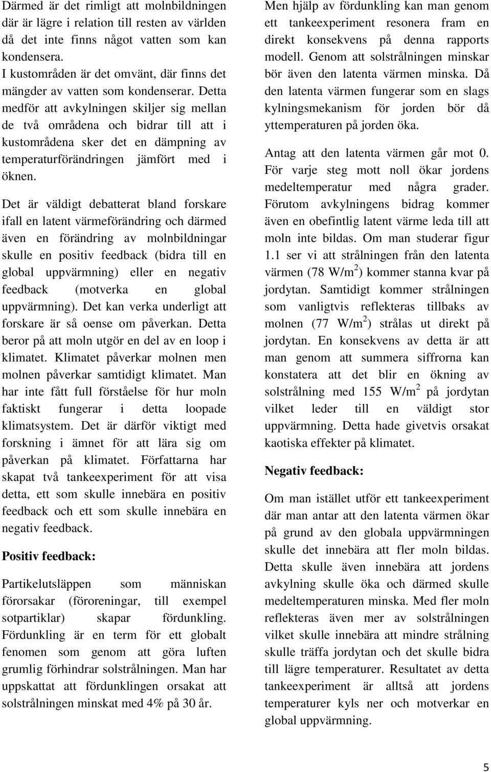 Detta medför att avkylningen skiljer sig mellan de två områdena och bidrar till att i kustområdena sker det en dämpning av temperaturförändringen jämfört med i öknen.