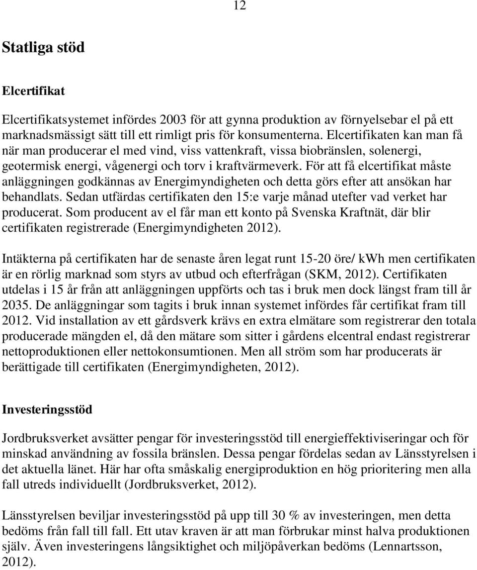 För att få elcertifikat måste anläggningen godkännas av Energimyndigheten och detta görs efter att ansökan har behandlats.