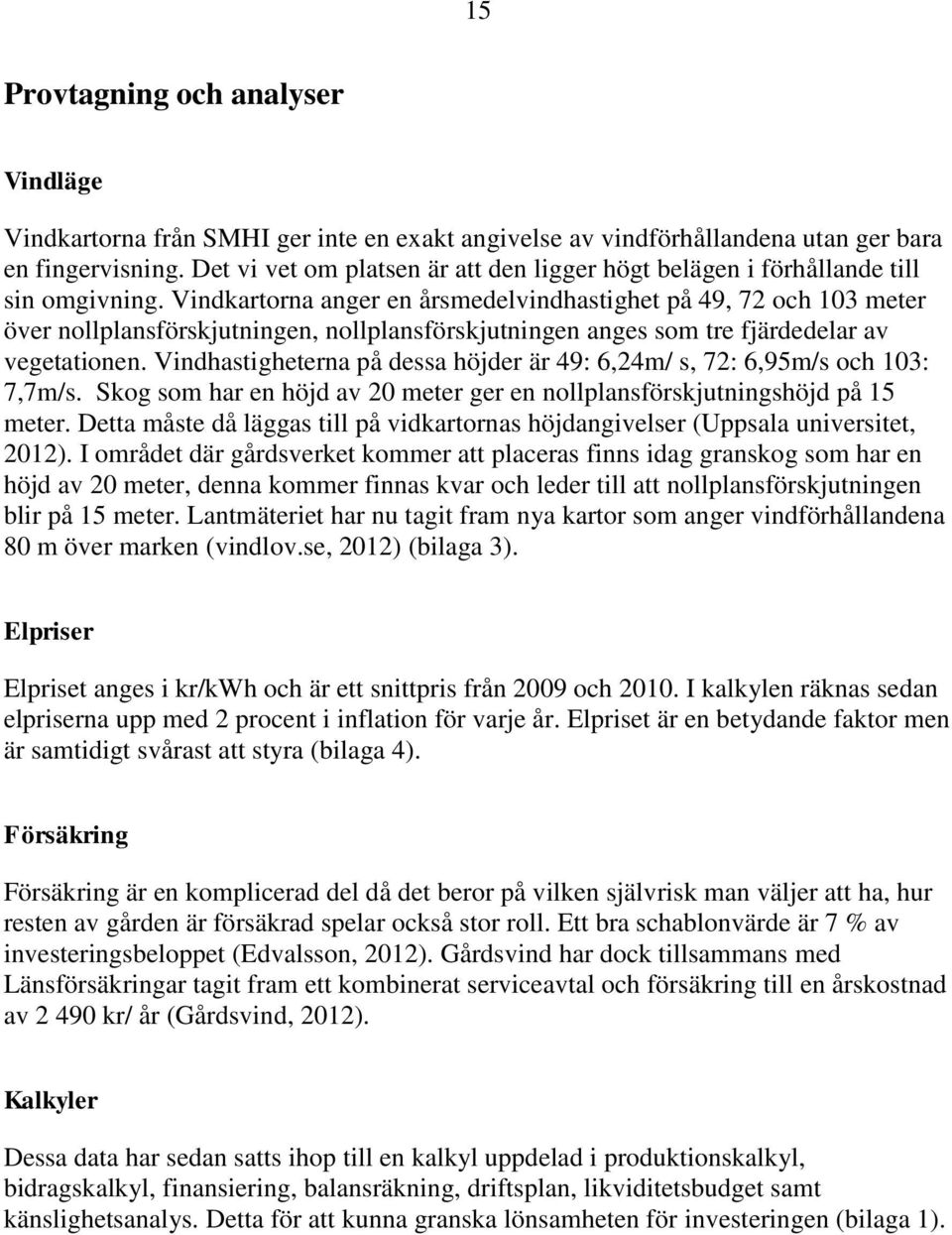 Vindkartorna anger en årsmedelvindhastighet på 49, 72 och 103 meter över nollplansförskjutningen, nollplansförskjutningen anges som tre fjärdedelar av vegetationen.