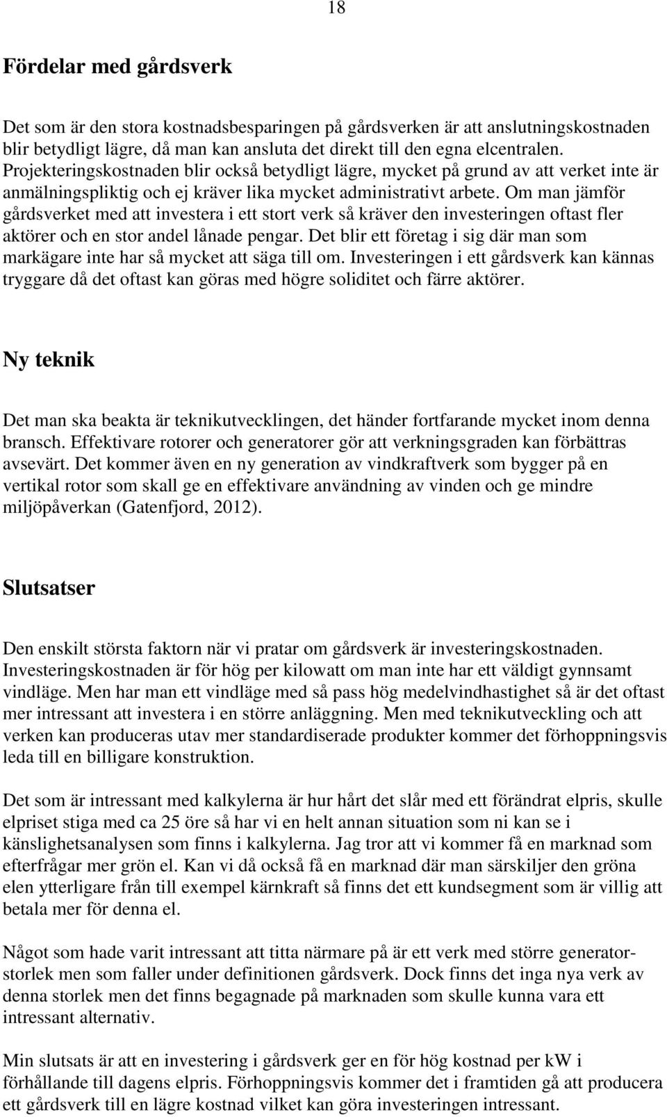 Om man jämför gårdsverket med att investera i ett stort verk så kräver den investeringen oftast fler aktörer och en stor andel lånade pengar.