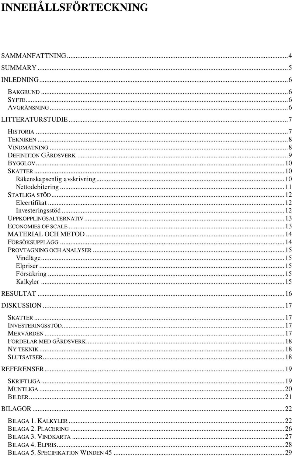 .. 13 MATERIAL OCH METOD... 14 FÖRSÖKSUPPLÄGG... 14 PROVTAGNING OCH ANALYSER... 15 Vindläge... 15 Elpriser... 15 Försäkring... 15 Kalkyler... 15 RESULTAT... 16 DISKUSSION... 17 SKATTER.