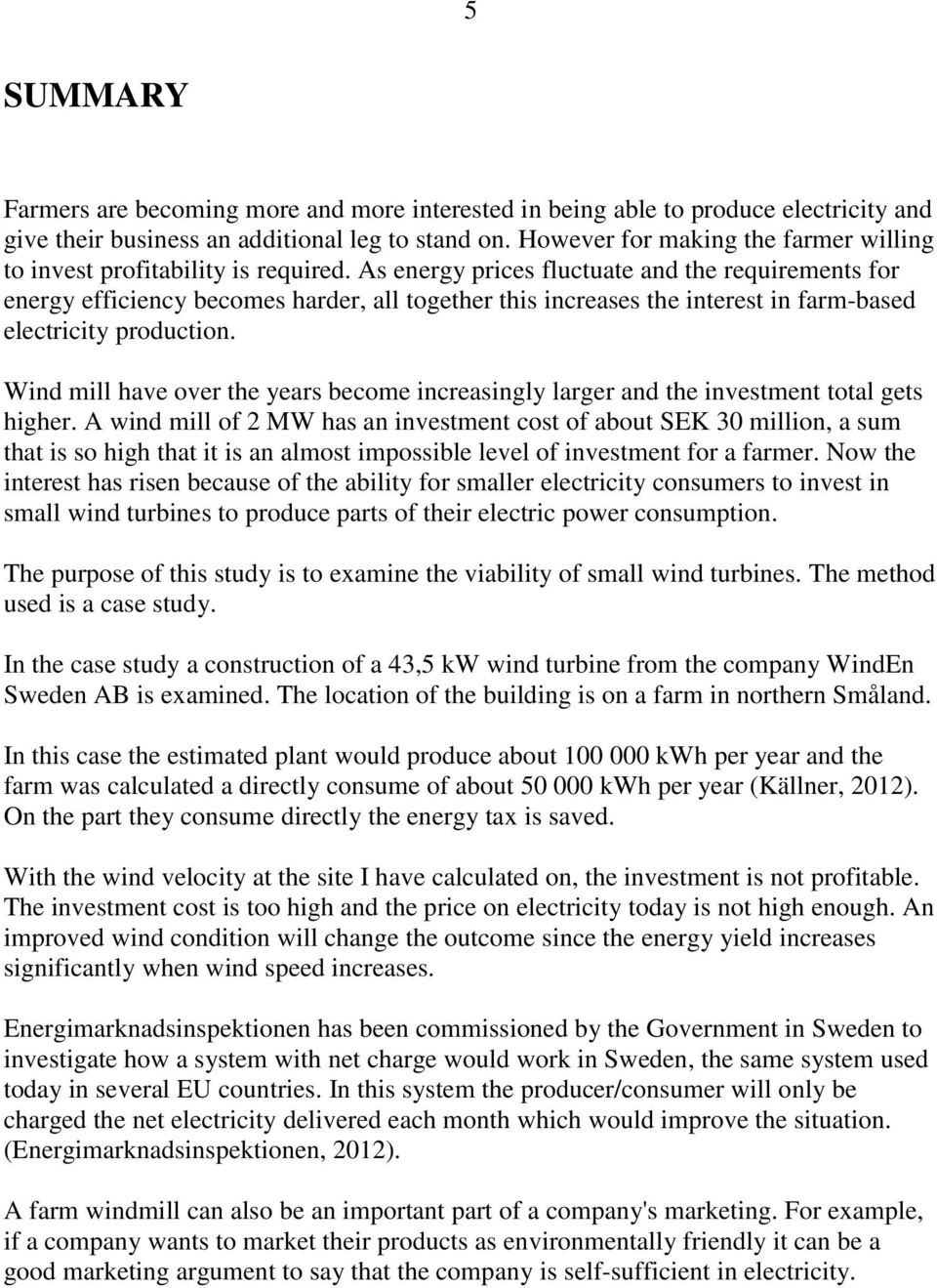 As energy prices fluctuate and the requirements for energy efficiency becomes harder, all together this increases the interest in farm-based electricity production.