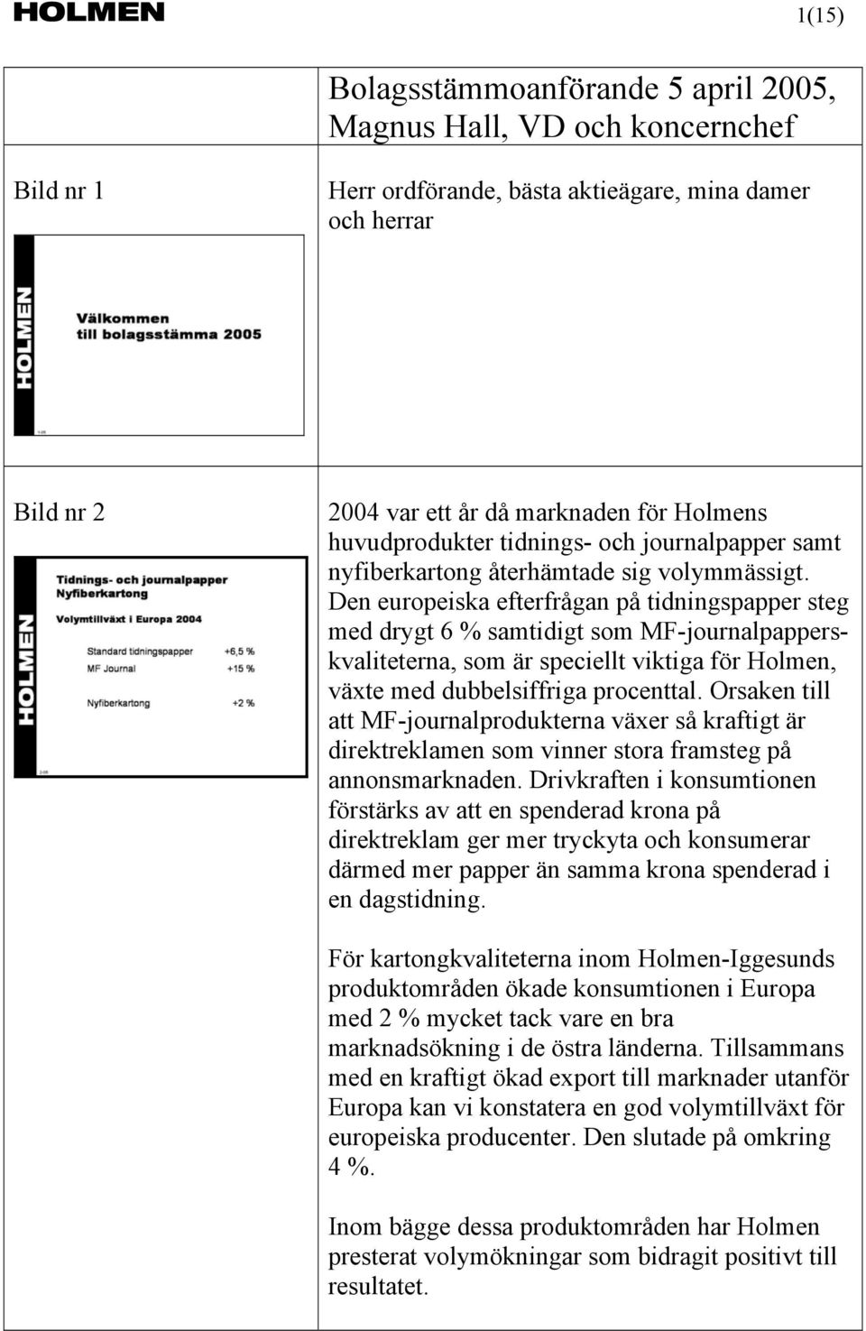 Den europeiska efterfrågan på tidningspapper steg med drygt 6 % samtidigt som MF-journalpapperskvaliteterna, som är speciellt viktiga för Holmen, växte med dubbelsiffriga procenttal.